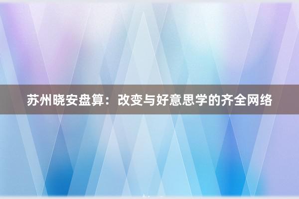 苏州晓安盘算：改变与好意思学的齐全网络